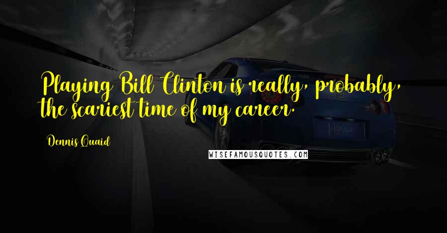 Dennis Quaid Quotes: Playing Bill Clinton is really, probably, the scariest time of my career.