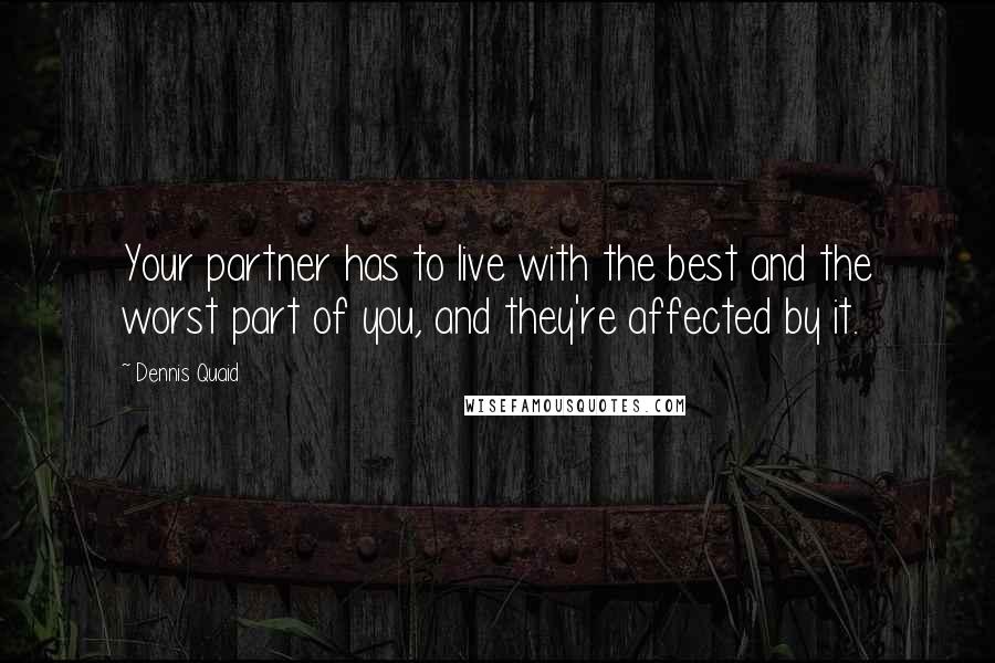 Dennis Quaid Quotes: Your partner has to live with the best and the worst part of you, and they're affected by it.