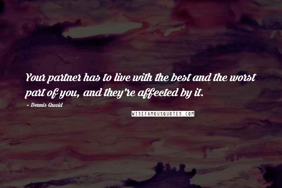 Dennis Quaid Quotes: Your partner has to live with the best and the worst part of you, and they're affected by it.