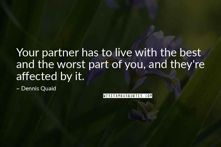 Dennis Quaid Quotes: Your partner has to live with the best and the worst part of you, and they're affected by it.