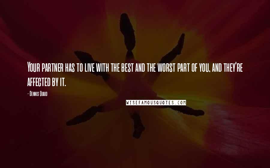 Dennis Quaid Quotes: Your partner has to live with the best and the worst part of you, and they're affected by it.