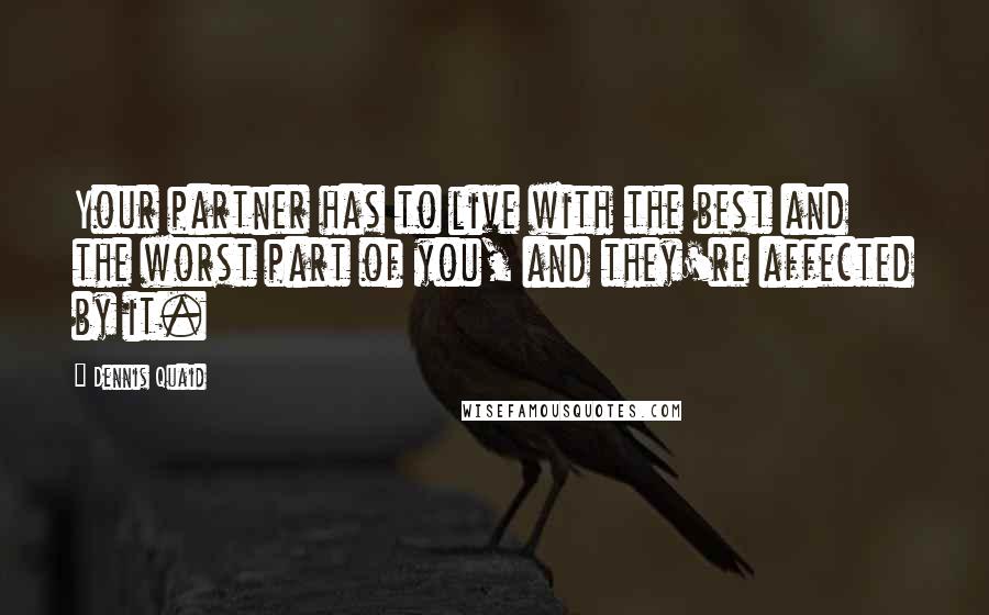 Dennis Quaid Quotes: Your partner has to live with the best and the worst part of you, and they're affected by it.