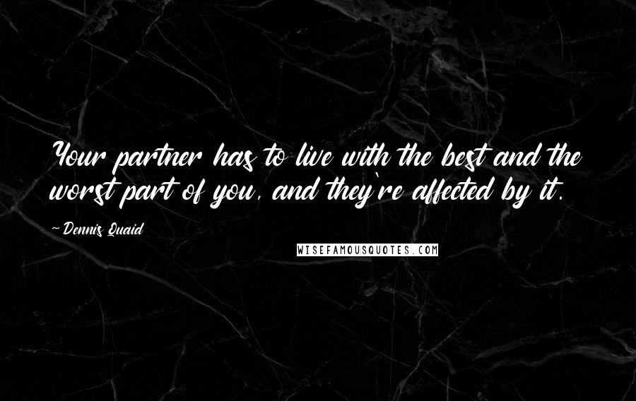 Dennis Quaid Quotes: Your partner has to live with the best and the worst part of you, and they're affected by it.