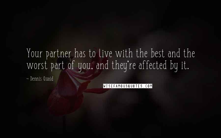 Dennis Quaid Quotes: Your partner has to live with the best and the worst part of you, and they're affected by it.