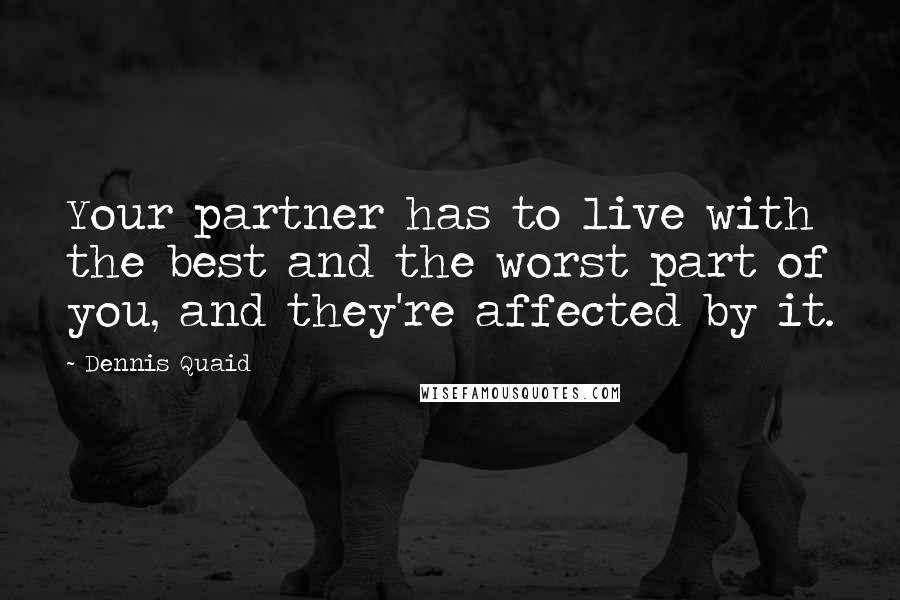 Dennis Quaid Quotes: Your partner has to live with the best and the worst part of you, and they're affected by it.