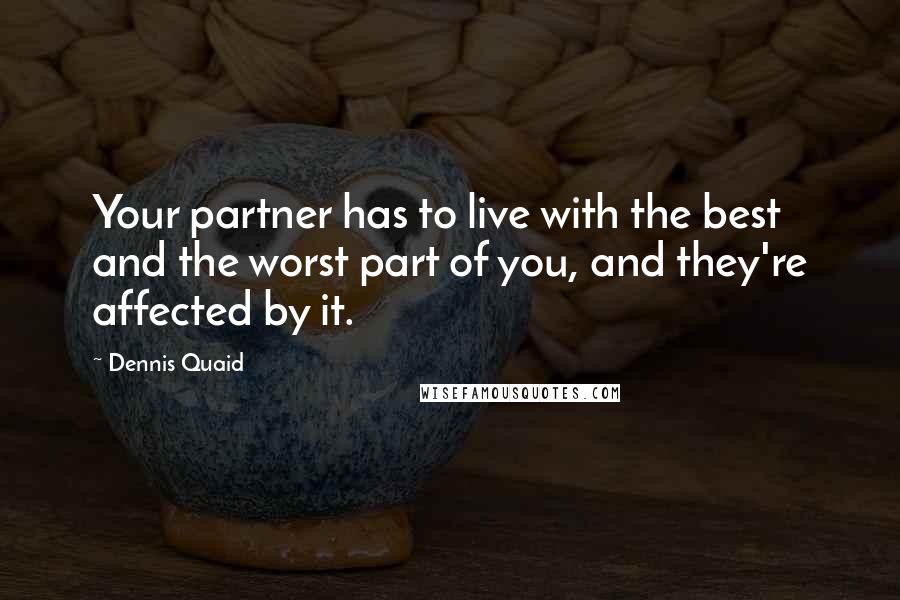 Dennis Quaid Quotes: Your partner has to live with the best and the worst part of you, and they're affected by it.