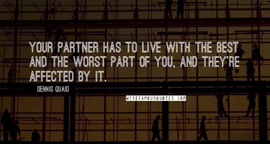 Dennis Quaid Quotes: Your partner has to live with the best and the worst part of you, and they're affected by it.
