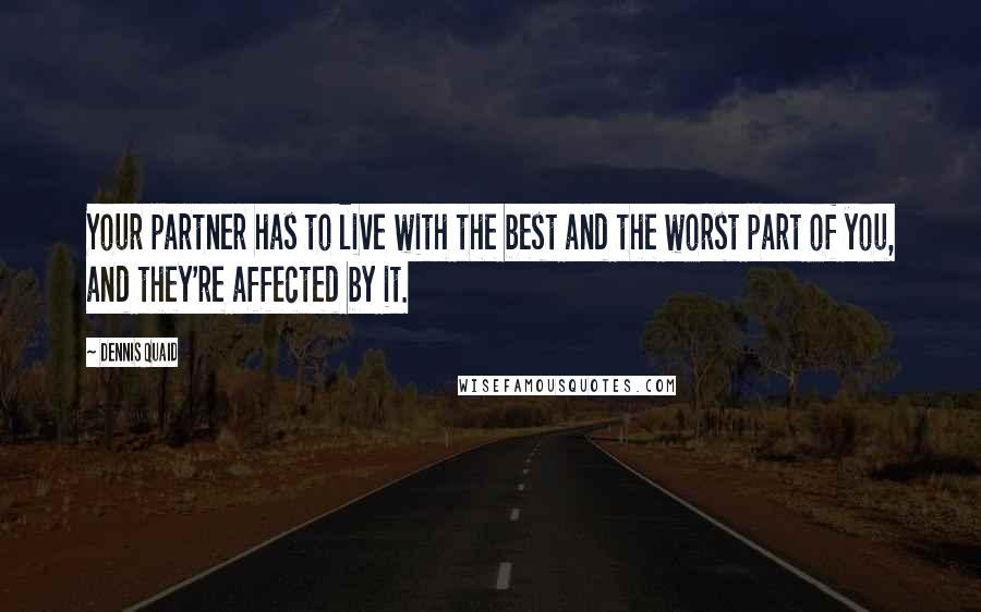 Dennis Quaid Quotes: Your partner has to live with the best and the worst part of you, and they're affected by it.