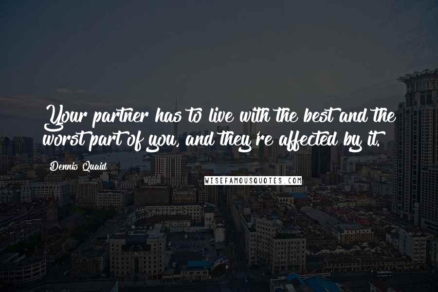 Dennis Quaid Quotes: Your partner has to live with the best and the worst part of you, and they're affected by it.