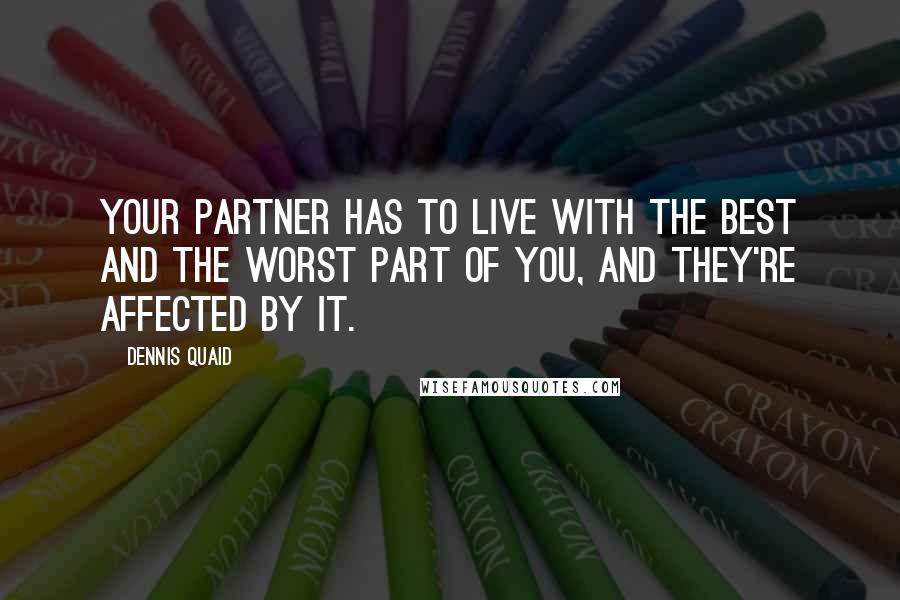 Dennis Quaid Quotes: Your partner has to live with the best and the worst part of you, and they're affected by it.