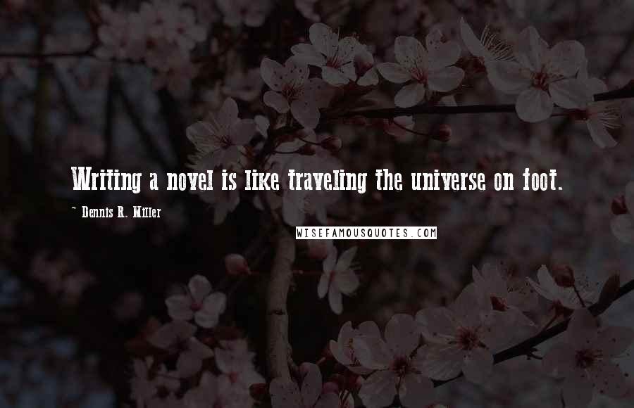 Dennis R. Miller Quotes: Writing a novel is like traveling the universe on foot.