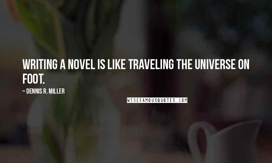 Dennis R. Miller Quotes: Writing a novel is like traveling the universe on foot.