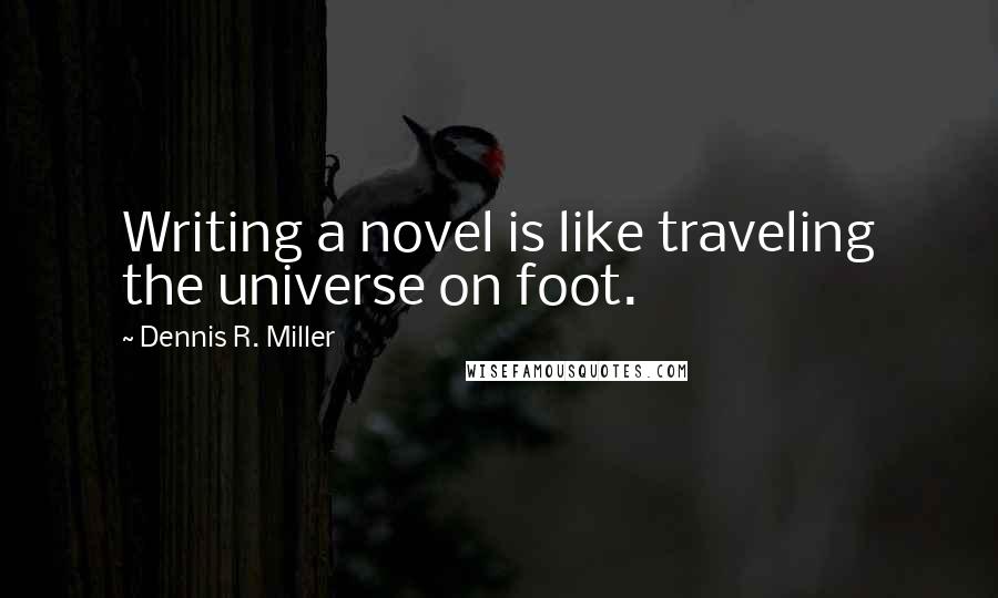 Dennis R. Miller Quotes: Writing a novel is like traveling the universe on foot.