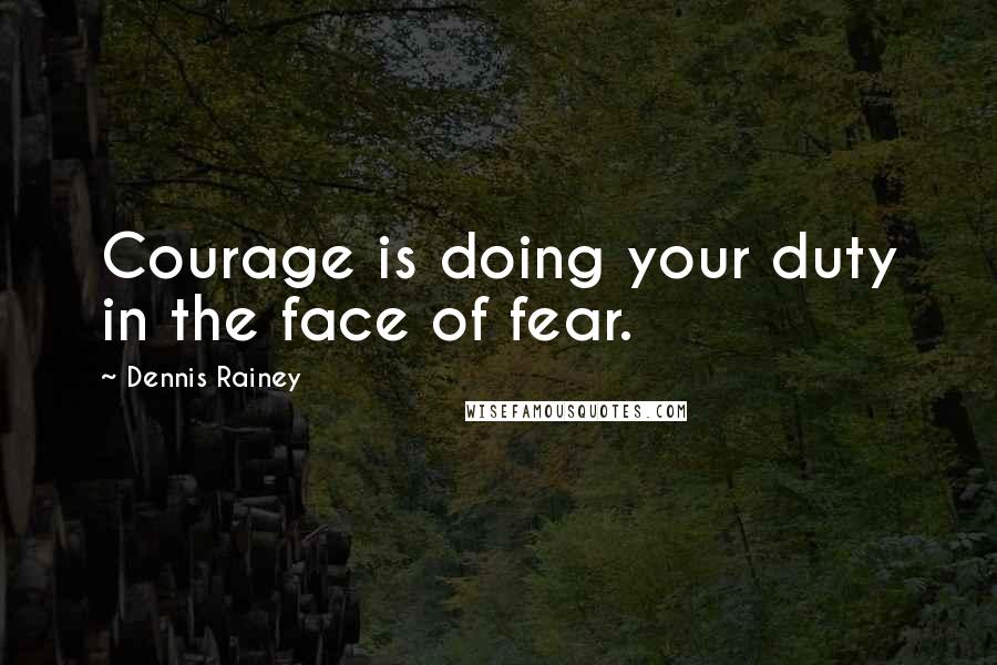 Dennis Rainey Quotes: Courage is doing your duty in the face of fear.