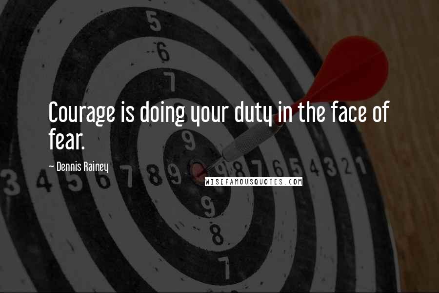 Dennis Rainey Quotes: Courage is doing your duty in the face of fear.