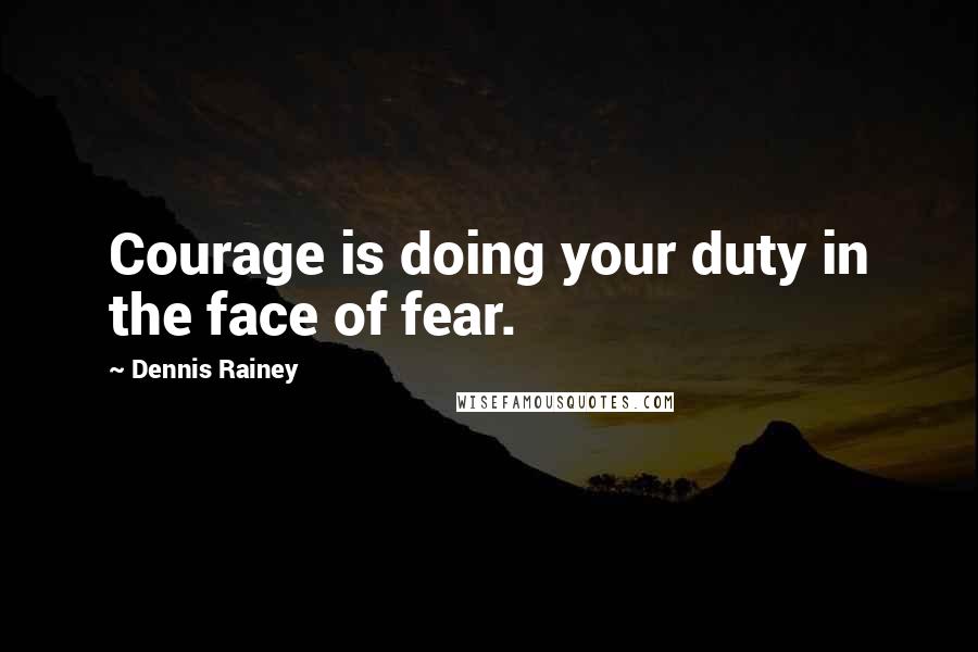 Dennis Rainey Quotes: Courage is doing your duty in the face of fear.