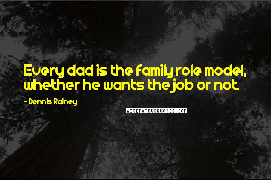 Dennis Rainey Quotes: Every dad is the family role model, whether he wants the job or not.