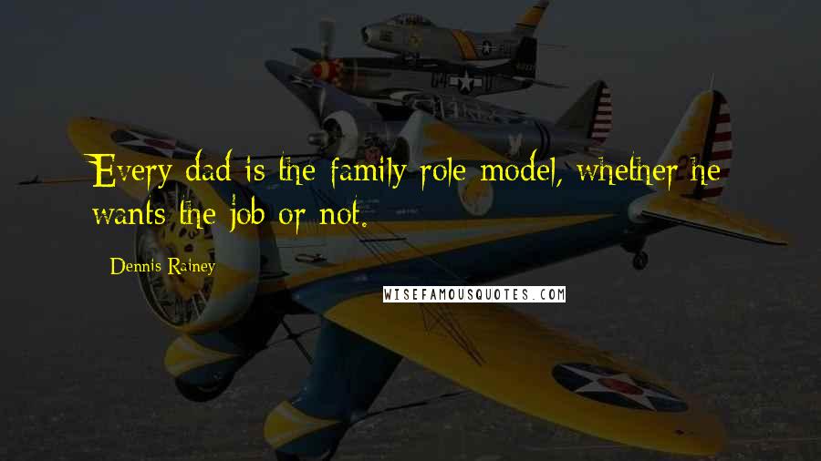 Dennis Rainey Quotes: Every dad is the family role model, whether he wants the job or not.