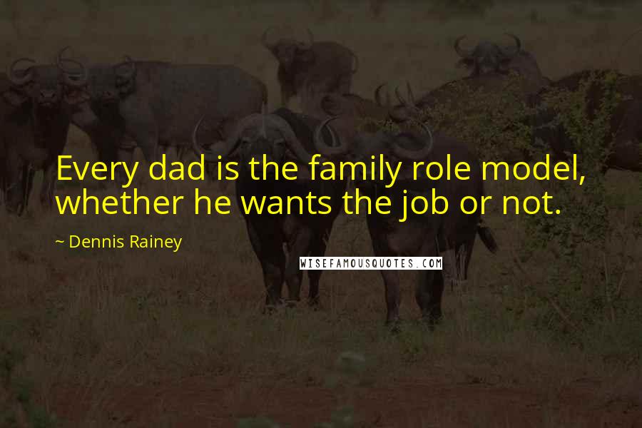 Dennis Rainey Quotes: Every dad is the family role model, whether he wants the job or not.