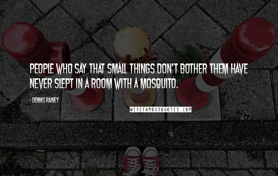 Dennis Rainey Quotes: People who say that small things don't bother them have never slept in a room with a mosquito.
