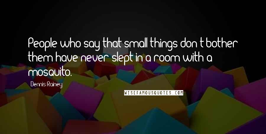 Dennis Rainey Quotes: People who say that small things don't bother them have never slept in a room with a mosquito.