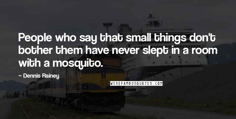 Dennis Rainey Quotes: People who say that small things don't bother them have never slept in a room with a mosquito.