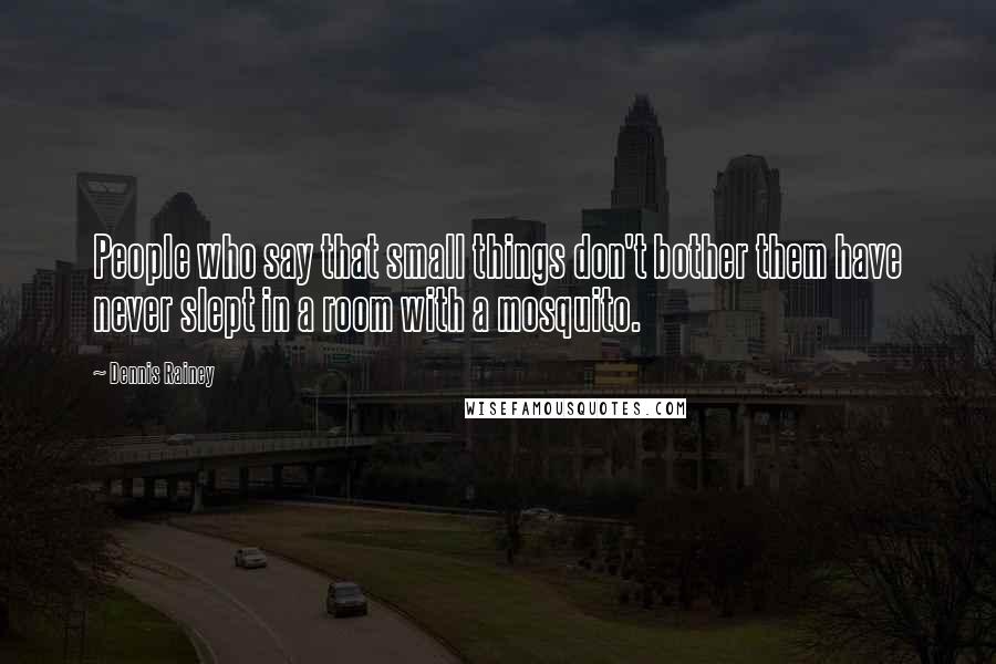 Dennis Rainey Quotes: People who say that small things don't bother them have never slept in a room with a mosquito.
