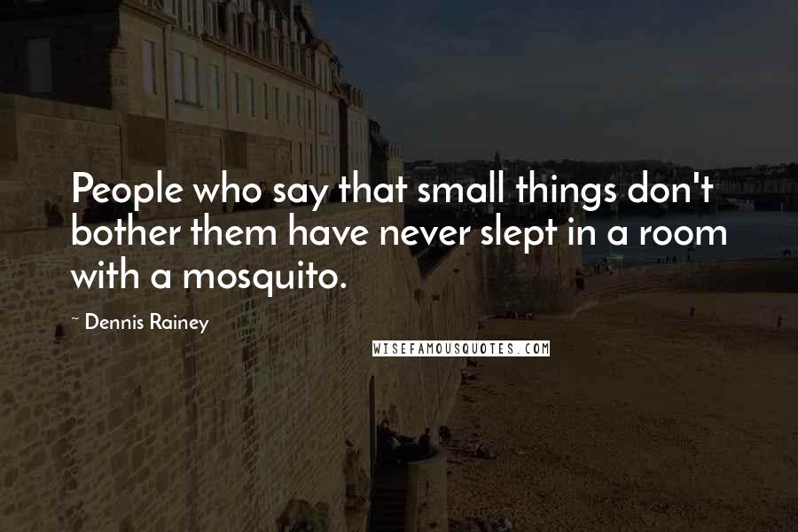Dennis Rainey Quotes: People who say that small things don't bother them have never slept in a room with a mosquito.