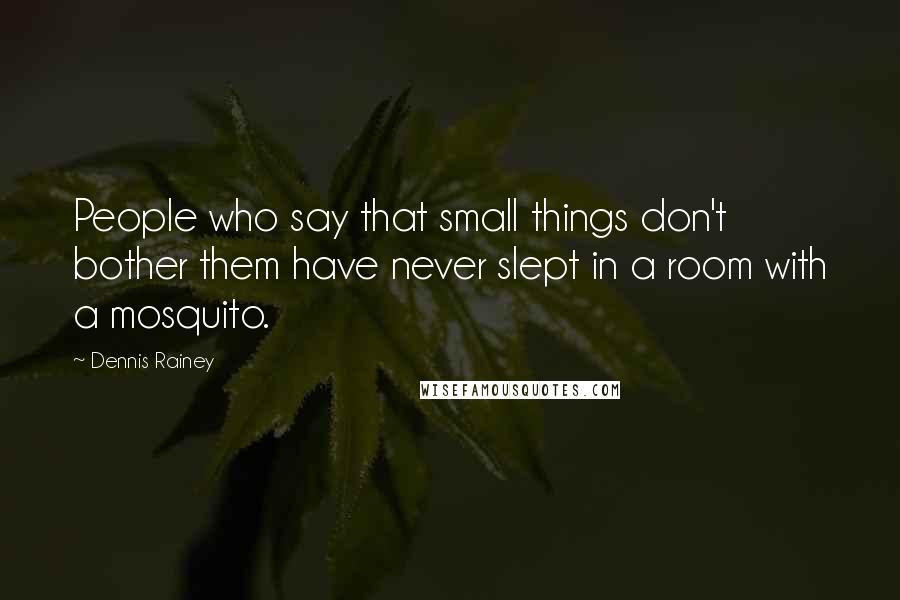 Dennis Rainey Quotes: People who say that small things don't bother them have never slept in a room with a mosquito.