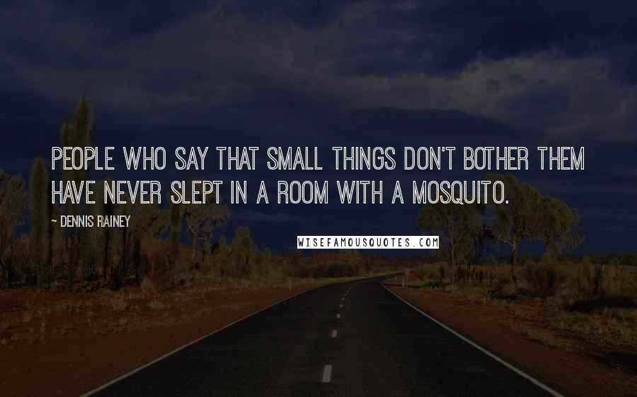 Dennis Rainey Quotes: People who say that small things don't bother them have never slept in a room with a mosquito.