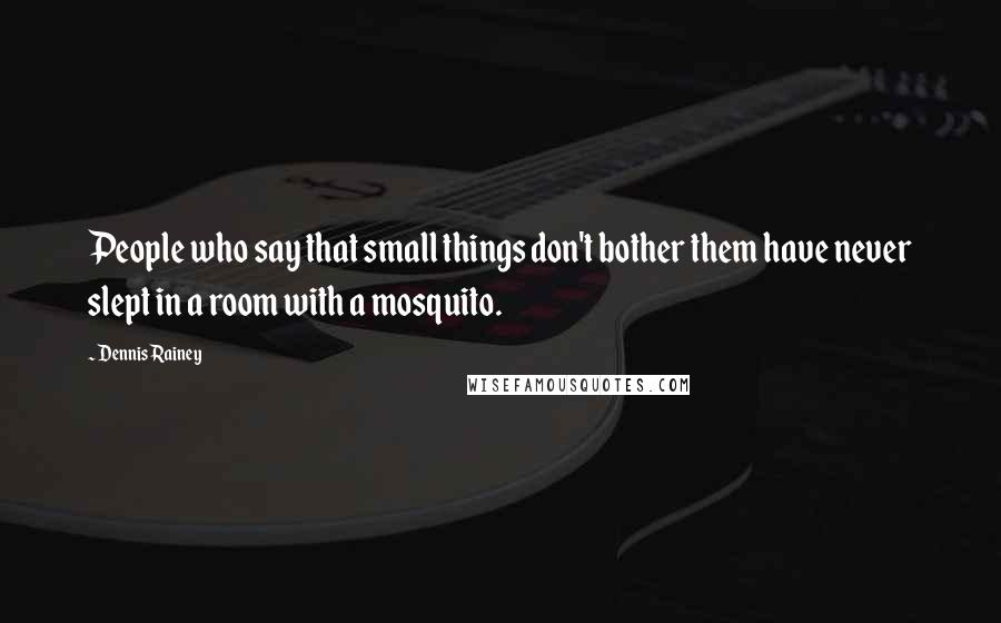 Dennis Rainey Quotes: People who say that small things don't bother them have never slept in a room with a mosquito.