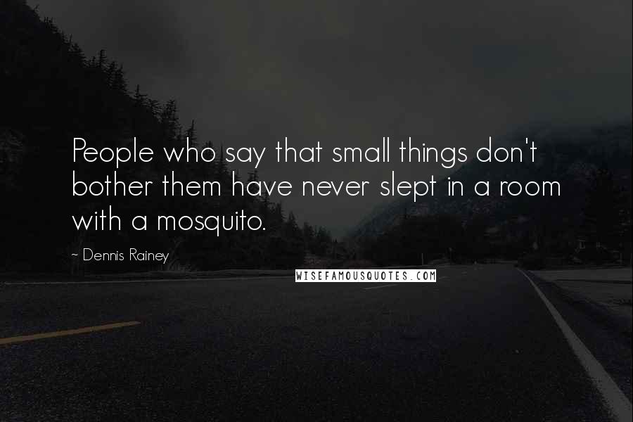 Dennis Rainey Quotes: People who say that small things don't bother them have never slept in a room with a mosquito.