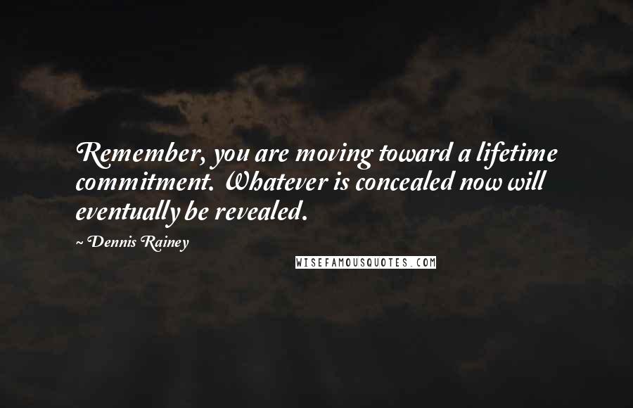 Dennis Rainey Quotes: Remember, you are moving toward a lifetime commitment. Whatever is concealed now will eventually be revealed.