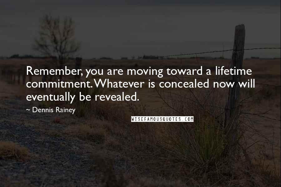 Dennis Rainey Quotes: Remember, you are moving toward a lifetime commitment. Whatever is concealed now will eventually be revealed.