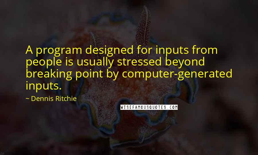 Dennis Ritchie Quotes: A program designed for inputs from people is usually stressed beyond breaking point by computer-generated inputs.