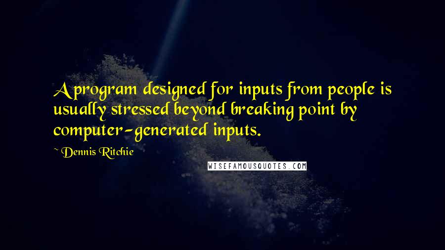 Dennis Ritchie Quotes: A program designed for inputs from people is usually stressed beyond breaking point by computer-generated inputs.