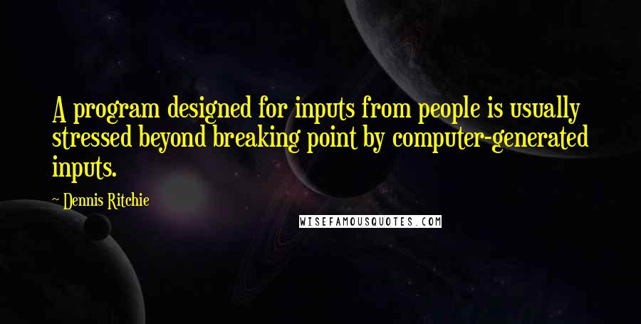 Dennis Ritchie Quotes: A program designed for inputs from people is usually stressed beyond breaking point by computer-generated inputs.