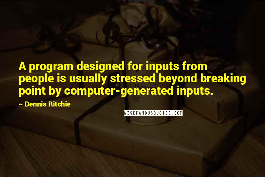 Dennis Ritchie Quotes: A program designed for inputs from people is usually stressed beyond breaking point by computer-generated inputs.