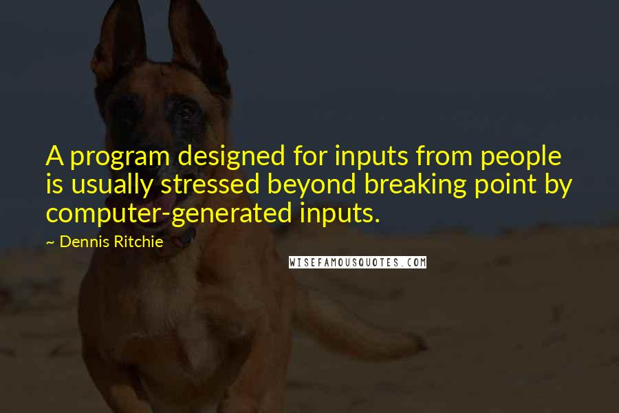 Dennis Ritchie Quotes: A program designed for inputs from people is usually stressed beyond breaking point by computer-generated inputs.