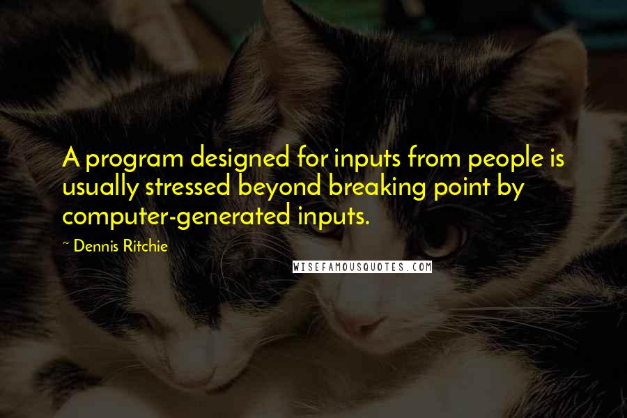 Dennis Ritchie Quotes: A program designed for inputs from people is usually stressed beyond breaking point by computer-generated inputs.