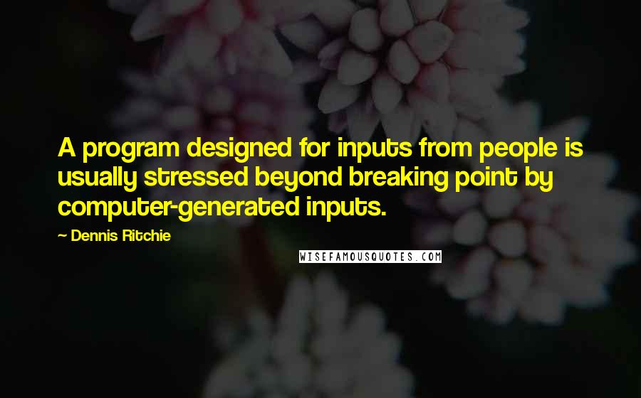 Dennis Ritchie Quotes: A program designed for inputs from people is usually stressed beyond breaking point by computer-generated inputs.