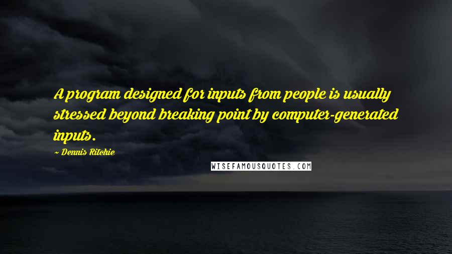 Dennis Ritchie Quotes: A program designed for inputs from people is usually stressed beyond breaking point by computer-generated inputs.