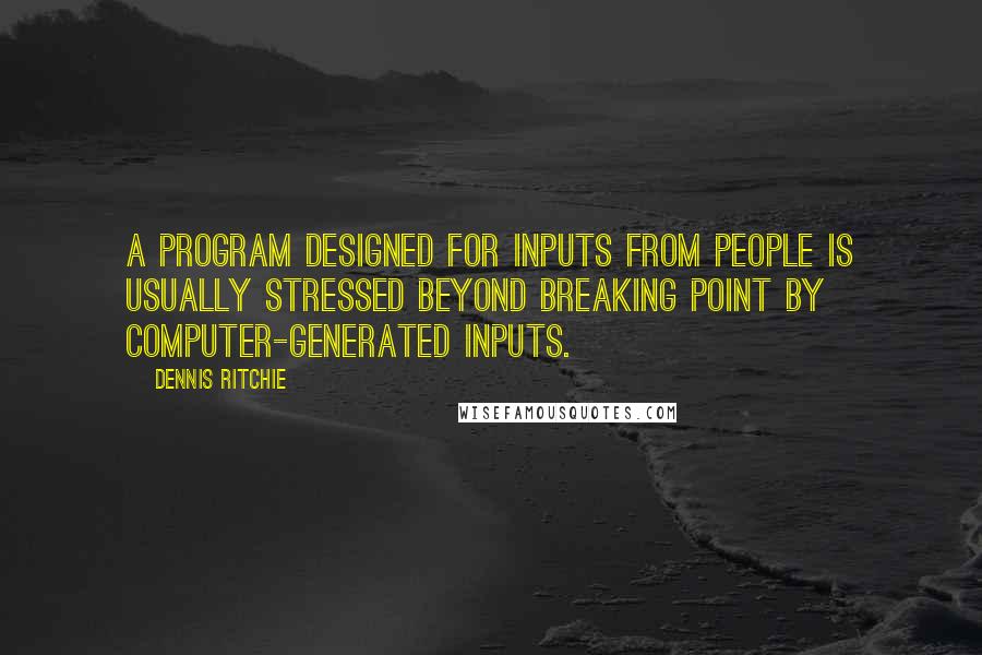 Dennis Ritchie Quotes: A program designed for inputs from people is usually stressed beyond breaking point by computer-generated inputs.