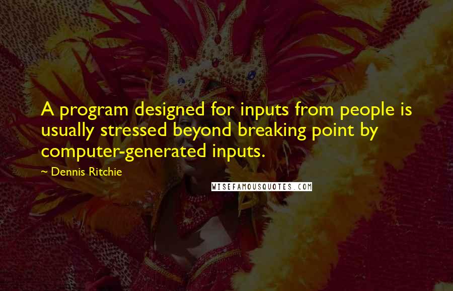 Dennis Ritchie Quotes: A program designed for inputs from people is usually stressed beyond breaking point by computer-generated inputs.