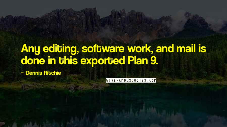 Dennis Ritchie Quotes: Any editing, software work, and mail is done in this exported Plan 9.