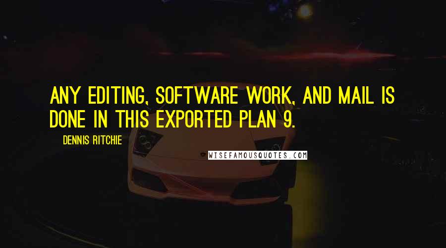 Dennis Ritchie Quotes: Any editing, software work, and mail is done in this exported Plan 9.