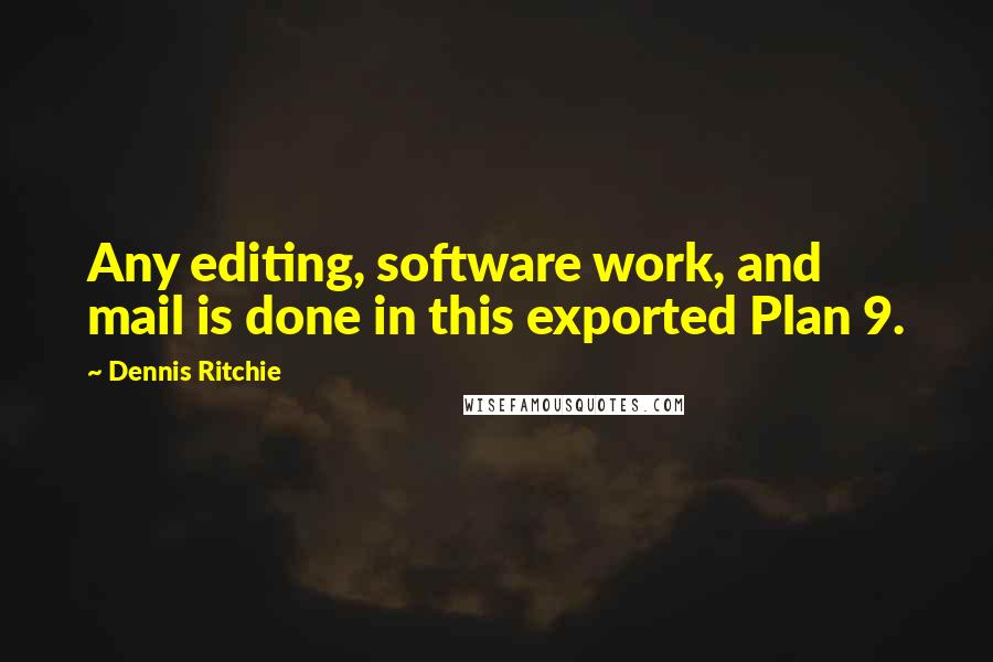 Dennis Ritchie Quotes: Any editing, software work, and mail is done in this exported Plan 9.