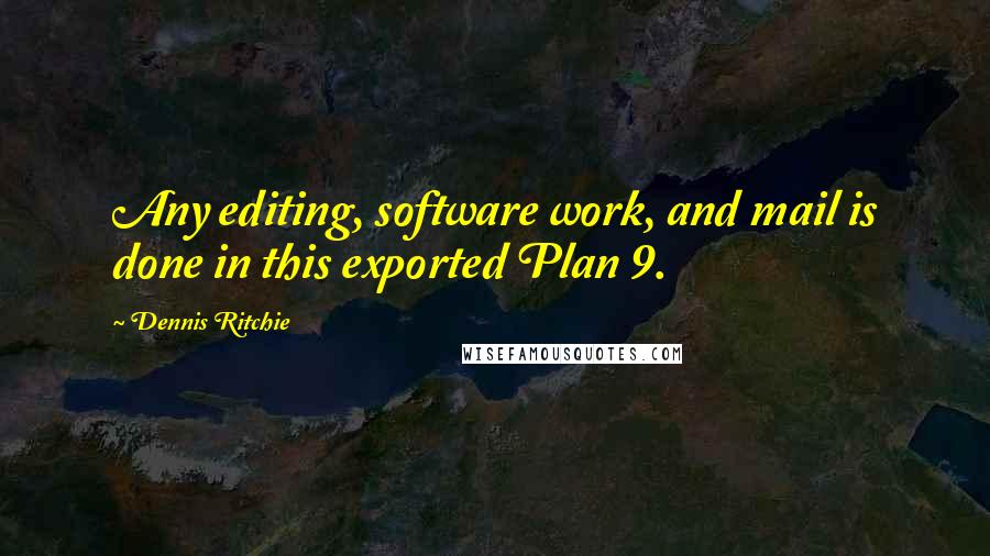Dennis Ritchie Quotes: Any editing, software work, and mail is done in this exported Plan 9.