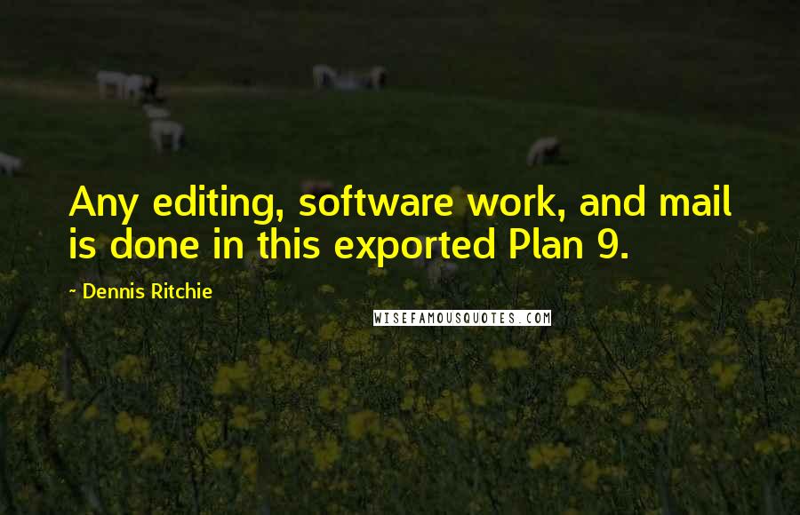 Dennis Ritchie Quotes: Any editing, software work, and mail is done in this exported Plan 9.