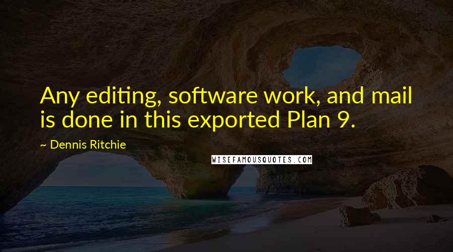 Dennis Ritchie Quotes: Any editing, software work, and mail is done in this exported Plan 9.
